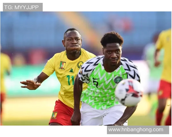 喀麦隆与尼日利亚足球对决战术分析与历史交锋回顾