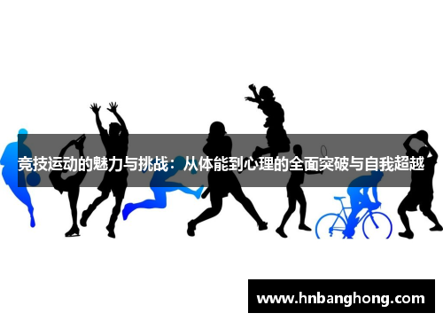 竞技运动的魅力与挑战：从体能到心理的全面突破与自我超越
