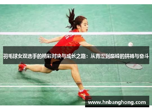 羽毛球女双选手的精彩对决与成长之路：从青涩到巅峰的拼搏与奋斗