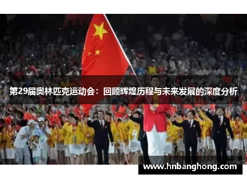 第29届奥林匹克运动会：回顾辉煌历程与未来发展的深度分析