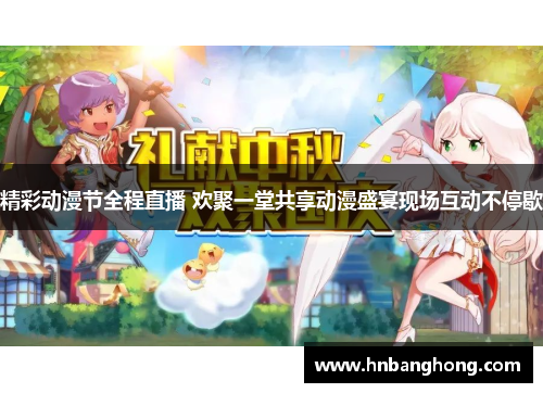 精彩动漫节全程直播 欢聚一堂共享动漫盛宴现场互动不停歇